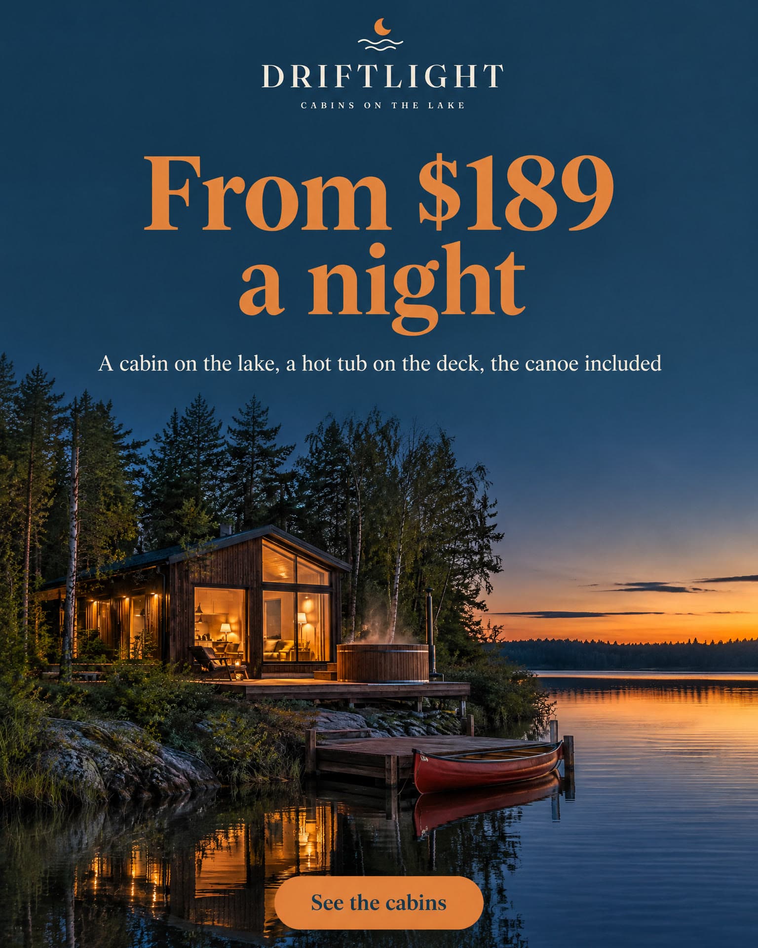 The Driftlight cabin at dusk under a large price. It reads: Driftlight, cabins on the lake. From $189 a night. A cabin on the lake, a hot tub on the deck, the canoe included. See the cabins.