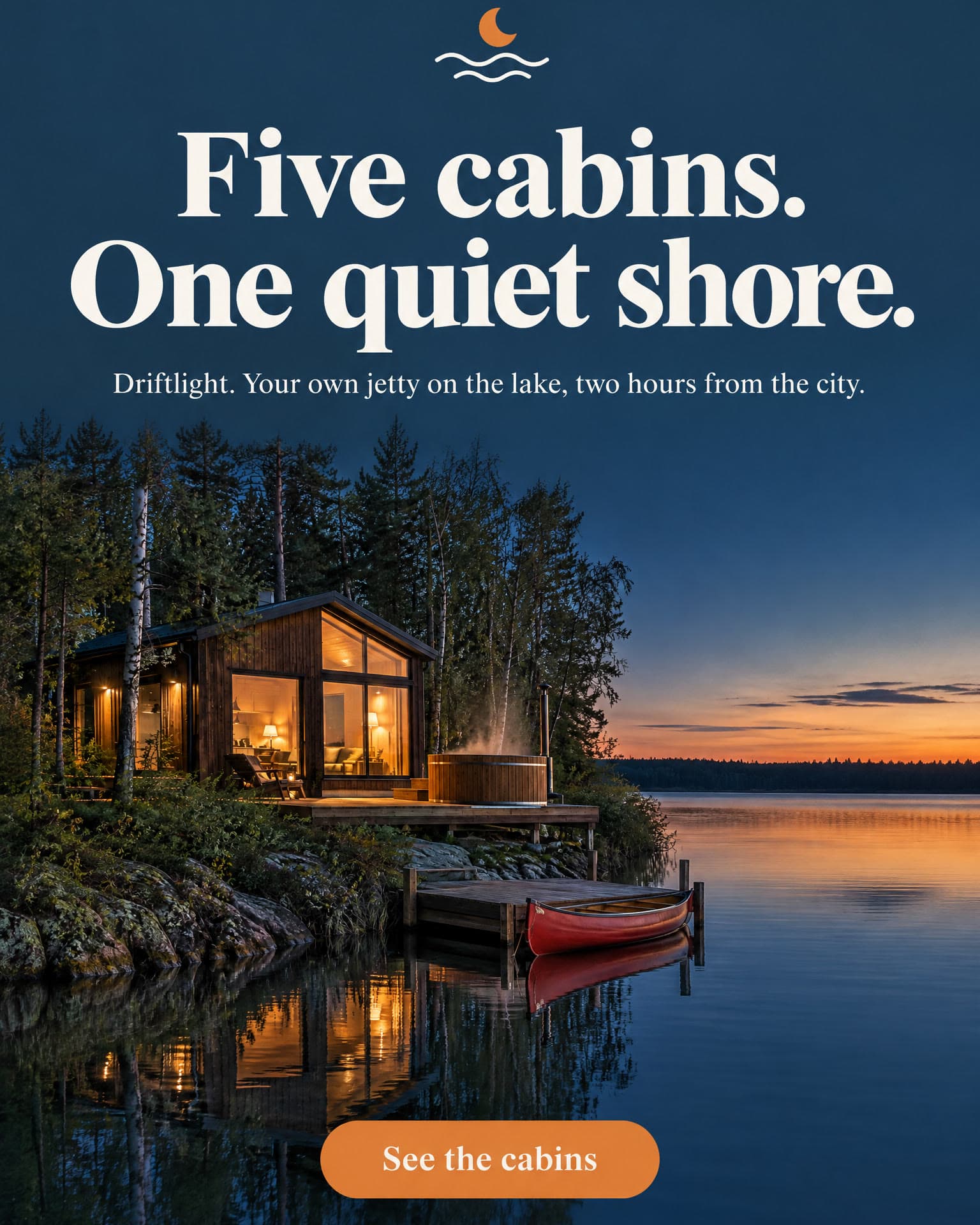 The Driftlight cabin at dusk on a still lake, its hot tub steaming and a red canoe at the jetty, under a large headline. It reads: Five cabins. One quiet shore. Driftlight. Your own jetty on the lake, two hours from the city. See the cabins.